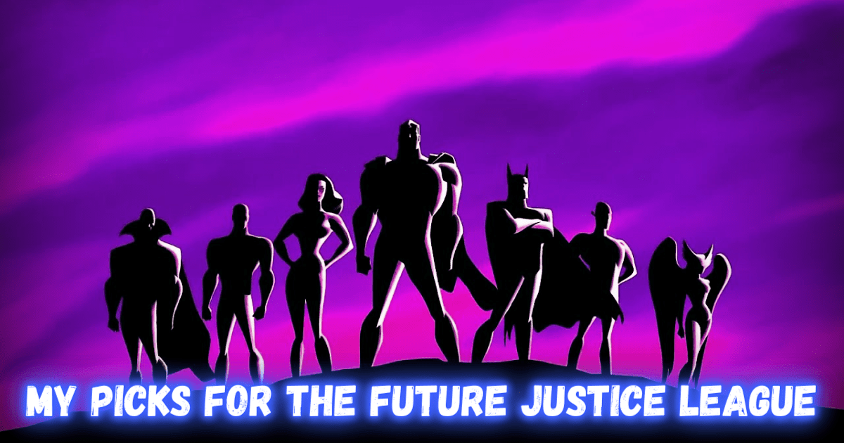 My Picks For The New Justice League My Picks For The New Justice League